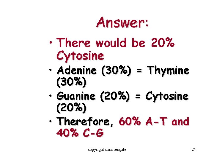 Answer: • There would be 20% Cytosine • Adenine (30%) = Thymine (30%) •