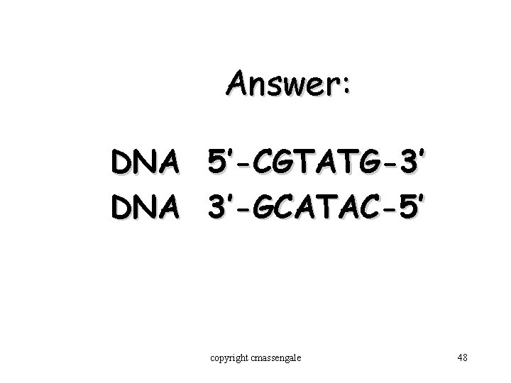 Answer: DNA 5’-CGTATG-3’ 3’-GCATAC-5’ copyright cmassengale 48 