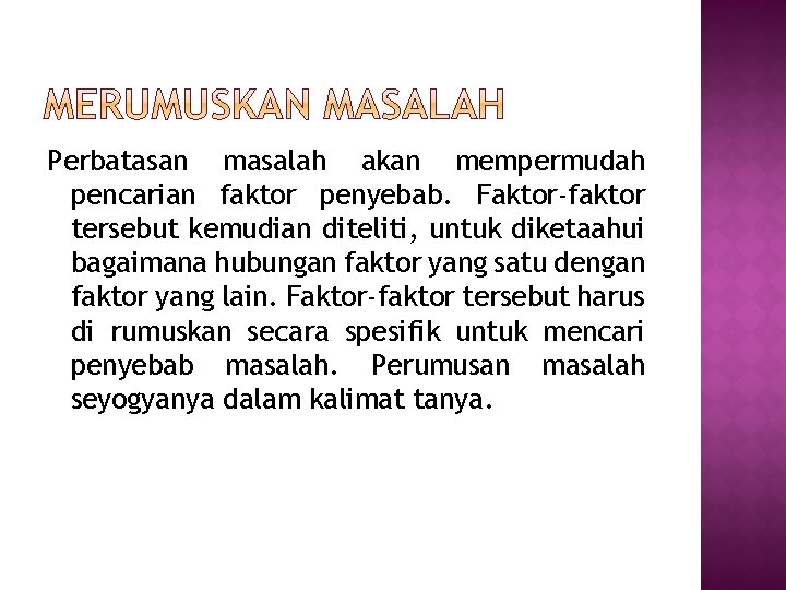 Perbatasan masalah akan mempermudah pencarian faktor penyebab. Faktor-faktor tersebut kemudian diteliti, untuk diketaahui bagaimana