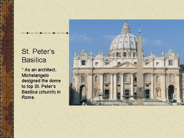 St. Peter’s Basilica * As an architect, Michelangelo designed the dome to top St.