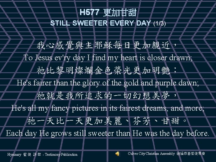 H 577 更加甘甜 STILL SWEETER EVERY DAY (1/3) 我心感覺與主耶穌每日更加親近， To Jesus ev'ry day I