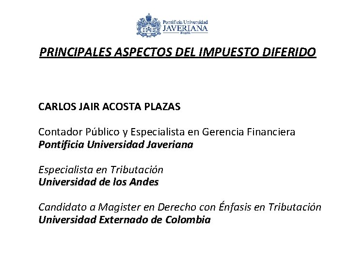 PRINCIPALES ASPECTOS DEL IMPUESTO DIFERIDO CARLOS JAIR ACOSTA PLAZAS Contador Público y Especialista en