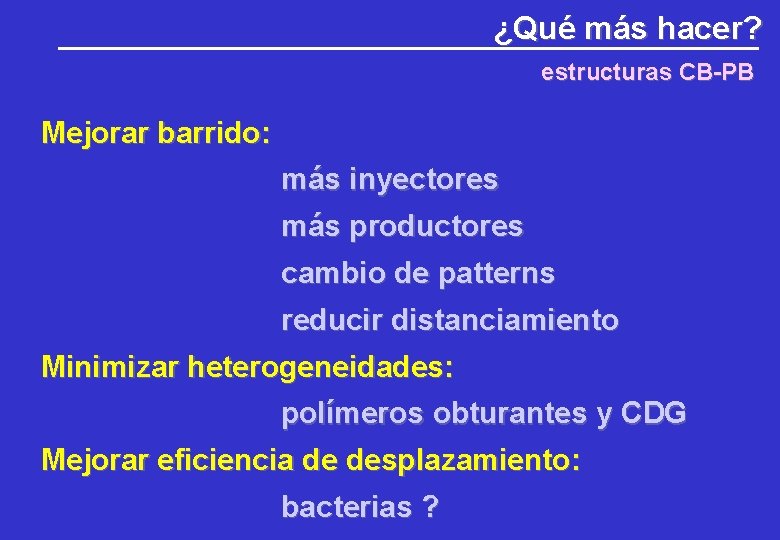 ¿Qué más hacer? estructuras CB-PB Mejorar barrido: más inyectores más productores cambio de patterns ¿Qué más hacer? estructuras CB-PB Mejorar barrido: más inyectores más productores cambio de patterns