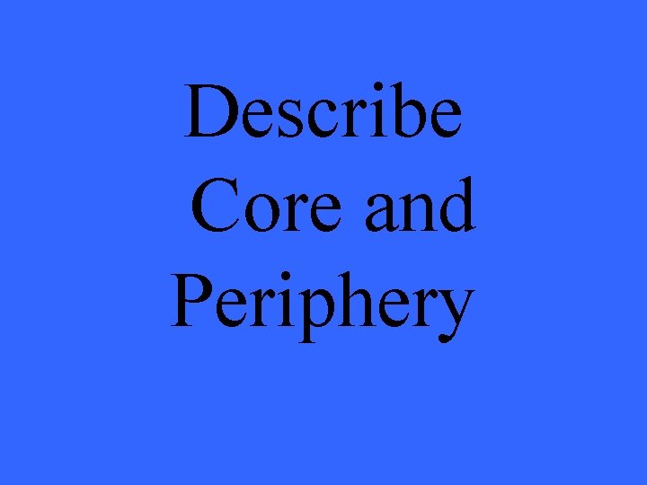 Describe Core and Periphery 