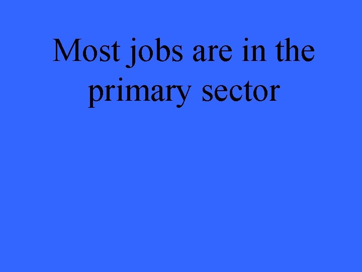 Most jobs are in the primary sector 