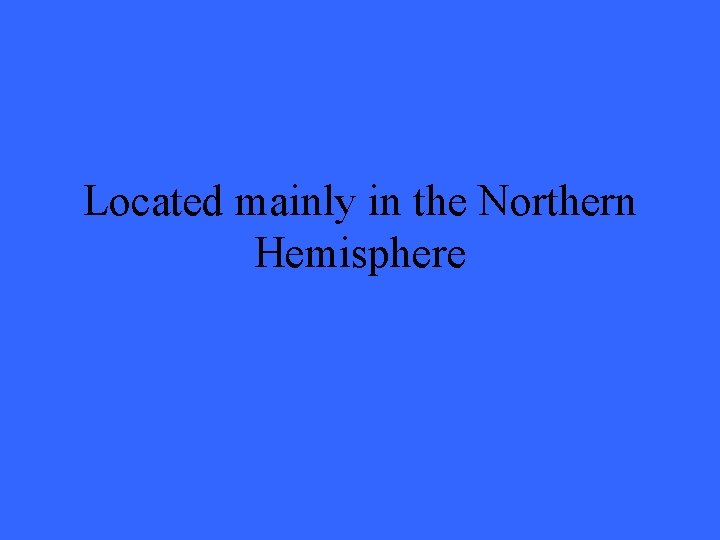 Located mainly in the Northern Hemisphere 