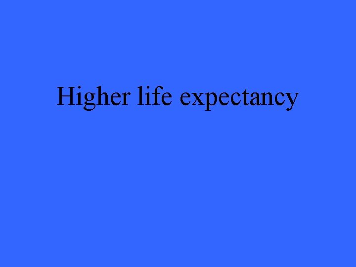 Higher life expectancy 