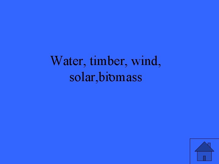 Water, timber, wind, . solar, biomass 