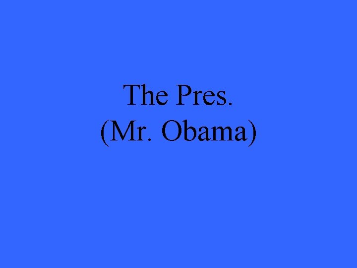 The Pres. (Mr. Obama) 