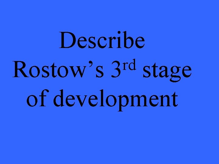 Describe rd Rostow’s 3 stage of development 