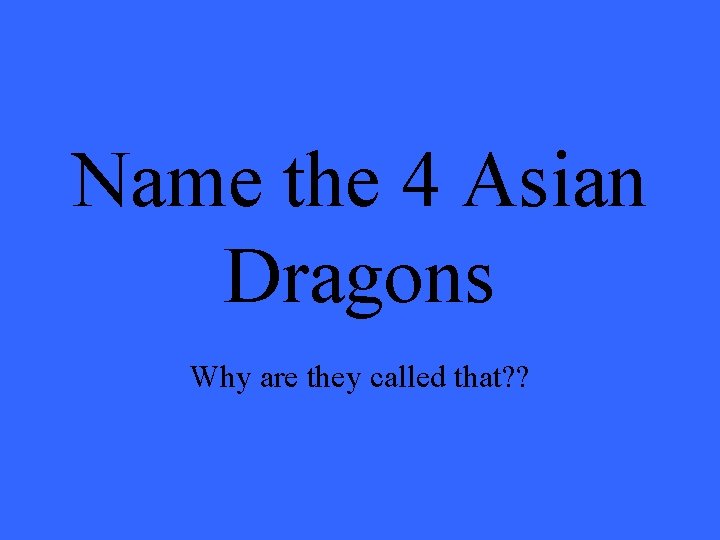 Name the 4 Asian Dragons Why are they called that? ? 