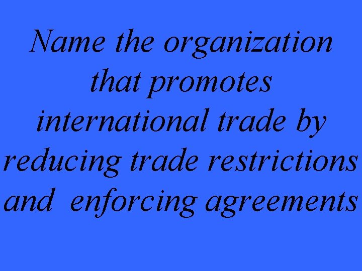 Name the organization that promotes international trade by reducing trade restrictions and enforcing agreements