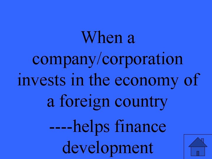 When a company/corporation invests in the economy of a foreign country ----helps finance development