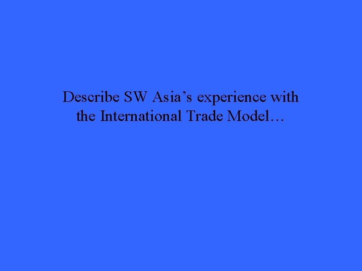 Describe SW Asia’s experience with the International Trade Model… 