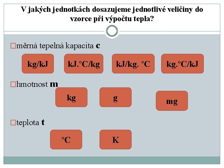 V jakých jednotkách dosazujeme jednotlivé veličiny do vzorce při výpočtu tepla? �měrná tepelná kapacita