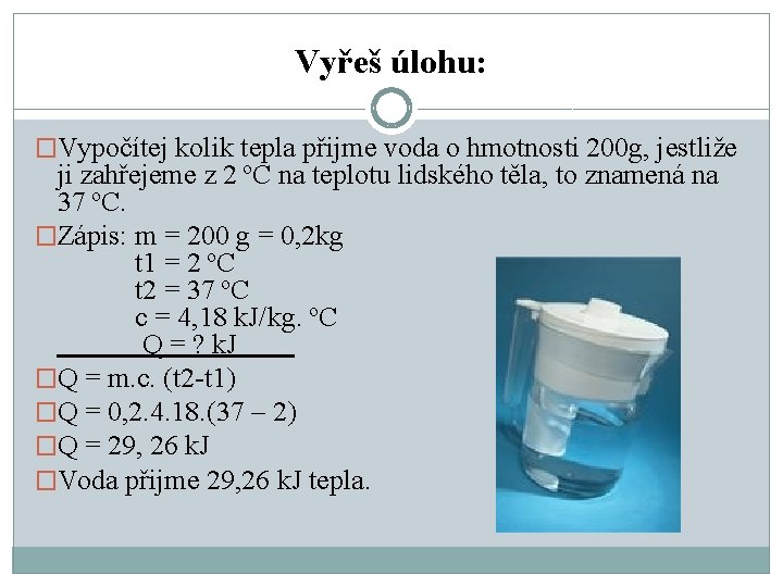 Vyřeš úlohu: �Vypočítej kolik tepla přijme voda o hmotnosti 200 g, jestliže ji zahřejeme