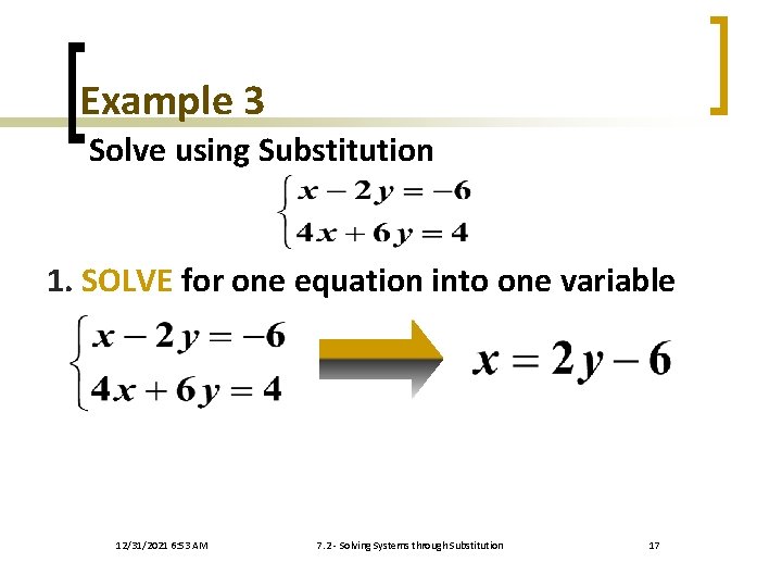 Example 3 Solve using Substitution 1. SOLVE for one equation into one variable 12/31/2021