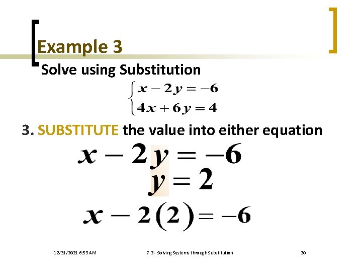 Example 3 Solve using Substitution 3. SUBSTITUTE the value into either equation 12/31/2021 6: