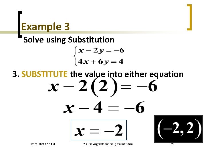 Example 3 Solve using Substitution 3. SUBSTITUTE the value into either equation 12/31/2021 6: