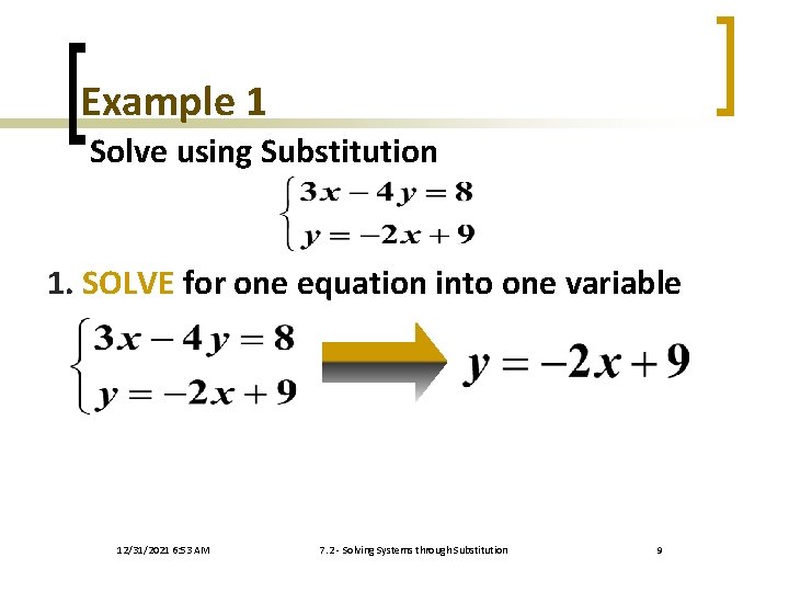 Example 1 Solve using Substitution 1. SOLVE for one equation into one variable 12/31/2021