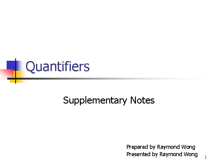 Quantifiers Supplementary Notes Prepared by Raymond Wong Presented by Raymond Wong 1 