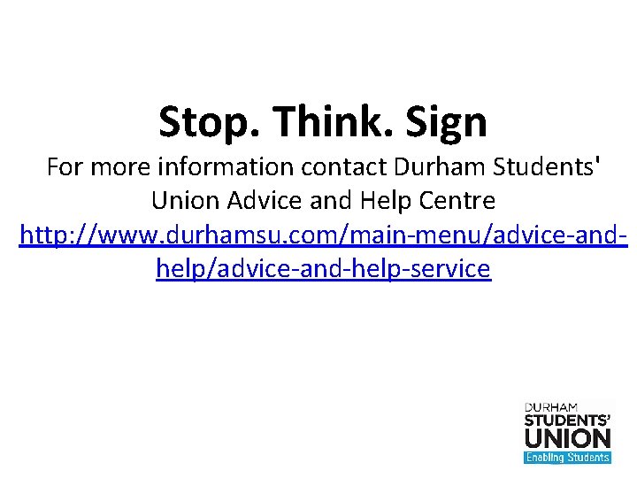 Stop. Think. Sign For more information contact Durham Students' Union Advice and Help Centre