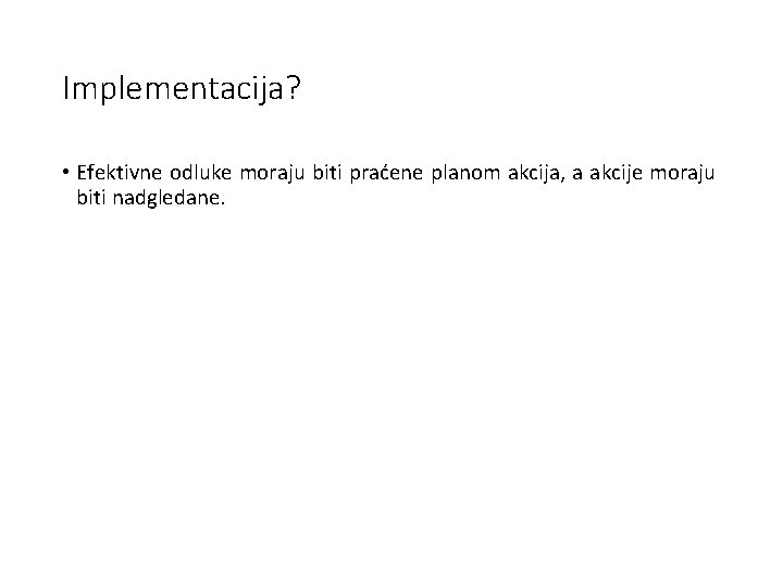 Implementacija? • Efektivne odluke moraju biti praćene planom akcija, a akcije moraju biti nadgledane.