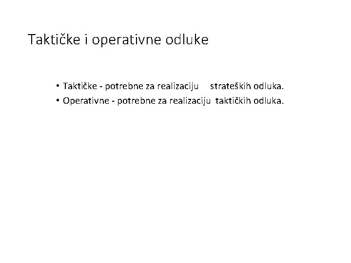 Taktičke i operativne odluke • Taktičke - potrebne za realizaciju strateških odluka. • Operativne