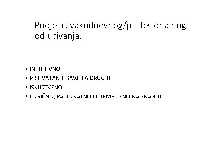 Podjela svakodnevnog/profesionalnog odlučivanja: • INTUITIVNO • PRIHVATANJE SAVJETA DRUGIH • ISKUSTVENO • LOGIČNO, RACIONALNO