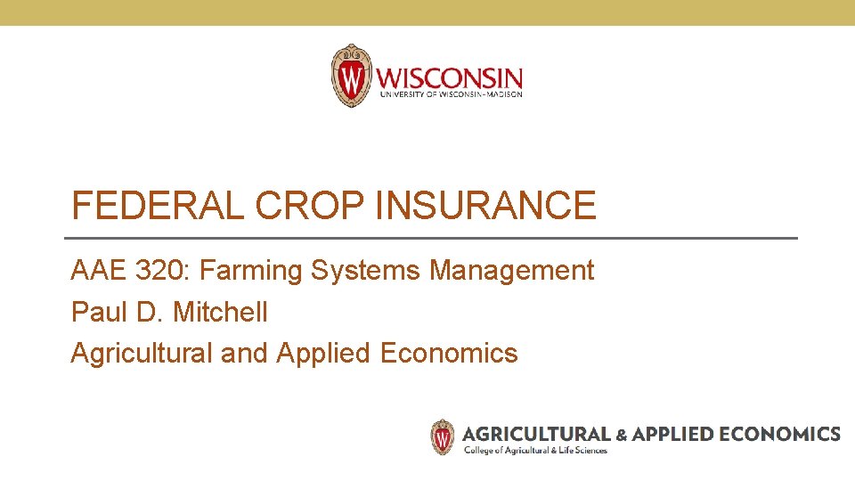 FEDERAL CROP INSURANCE AAE 320: Farming Systems Management Paul D. Mitchell Agricultural and Applied