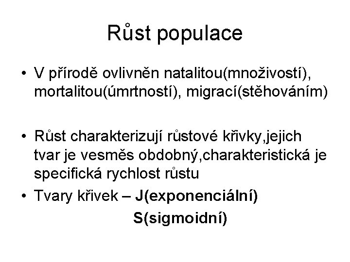 Růst populace • V přírodě ovlivněn natalitou(množivostí), mortalitou(úmrtností), migrací(stěhováním) • Růst charakterizují růstové křivky,