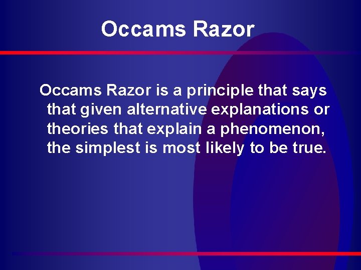 Occams Razor is a principle that says that given alternative explanations or theories that