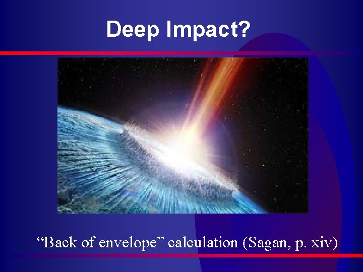 Deep Impact? “Back of envelope” calculation (Sagan, p. xiv) 