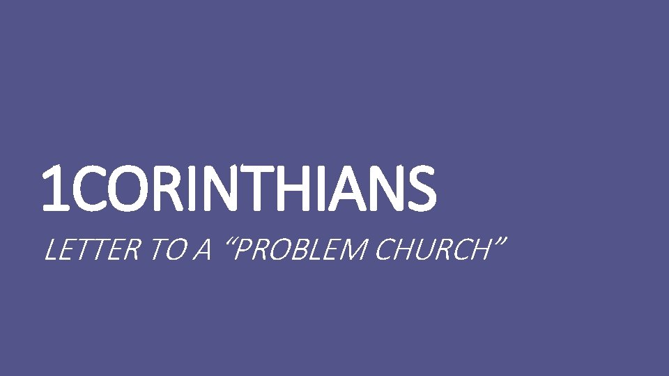 1 CORINTHIANS LETTER TO A “PROBLEM CHURCH” 