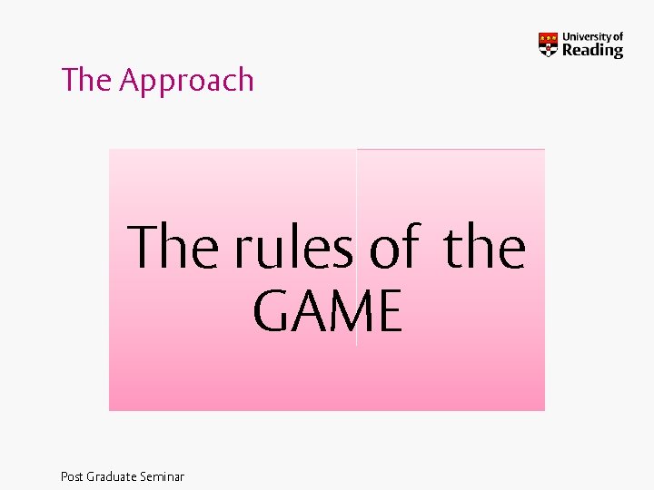 The Approach The rules of the GAME Post Graduate Seminar 