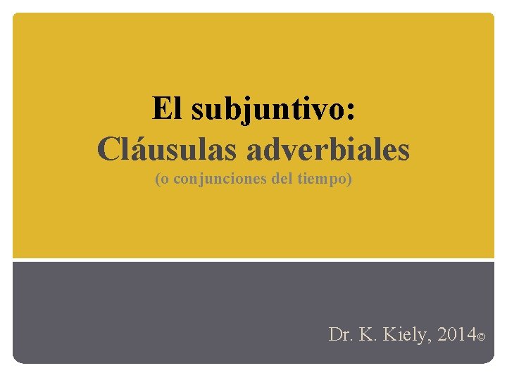 El subjuntivo: Cláusulas adverbiales (o conjunciones del tiempo) Dr. K. Kiely, 2014© 