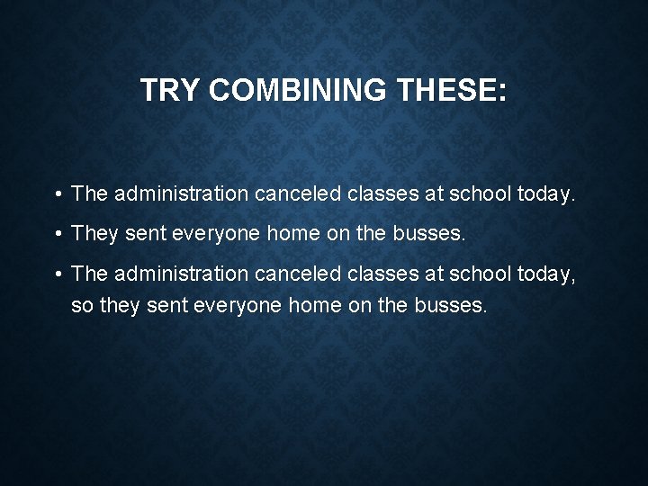 TRY COMBINING THESE: • The administration canceled classes at school today. • They sent