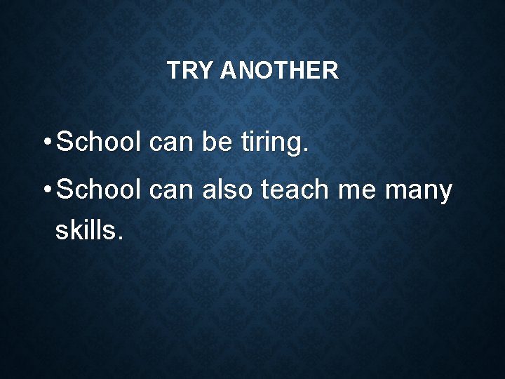 TRY ANOTHER • School can be tiring. • School can also teach me many