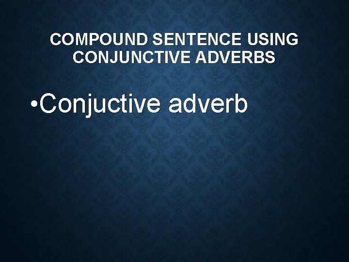 COMPOUND SENTENCE USING CONJUNCTIVE ADVERBS • Conjuctive adverb 