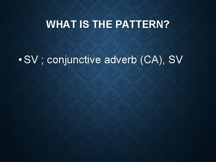 WHAT IS THE PATTERN? • SV ; conjunctive adverb (CA), SV 