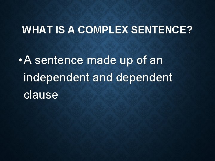 WHAT IS A COMPLEX SENTENCE? • A sentence made up of an independent and