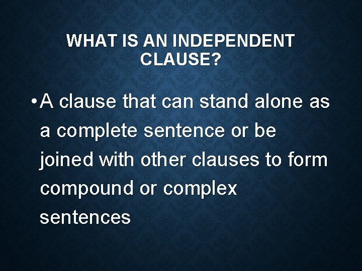 WHAT IS AN INDEPENDENT CLAUSE? • A clause that can stand alone as a