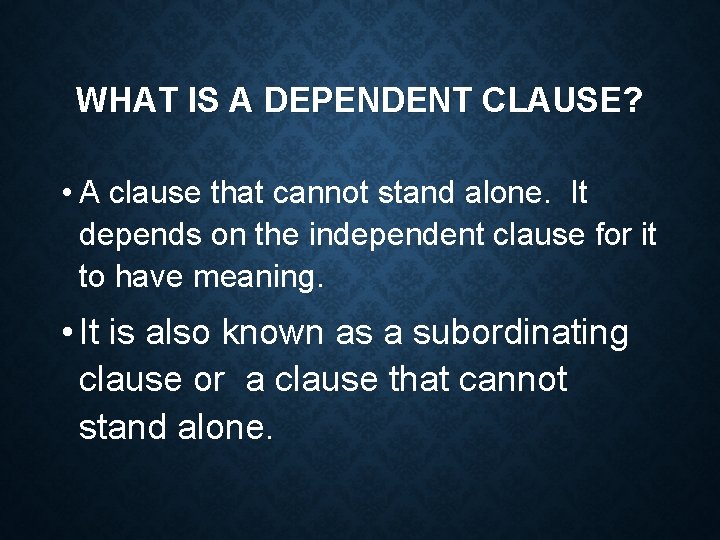 WHAT IS A DEPENDENT CLAUSE? • A clause that cannot stand alone. It depends