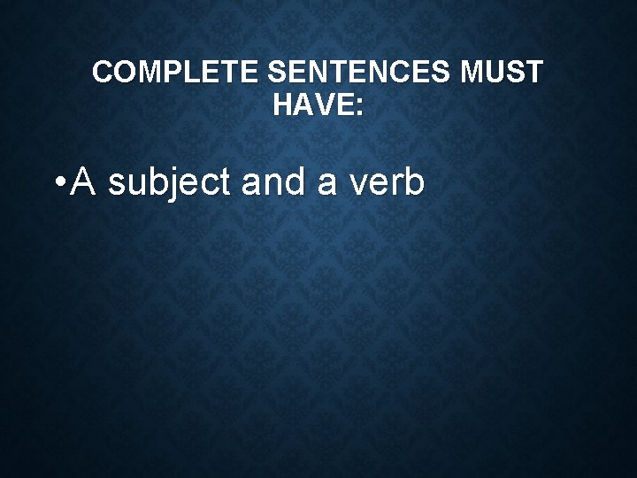 COMPLETE SENTENCES MUST HAVE: • A subject and a verb 