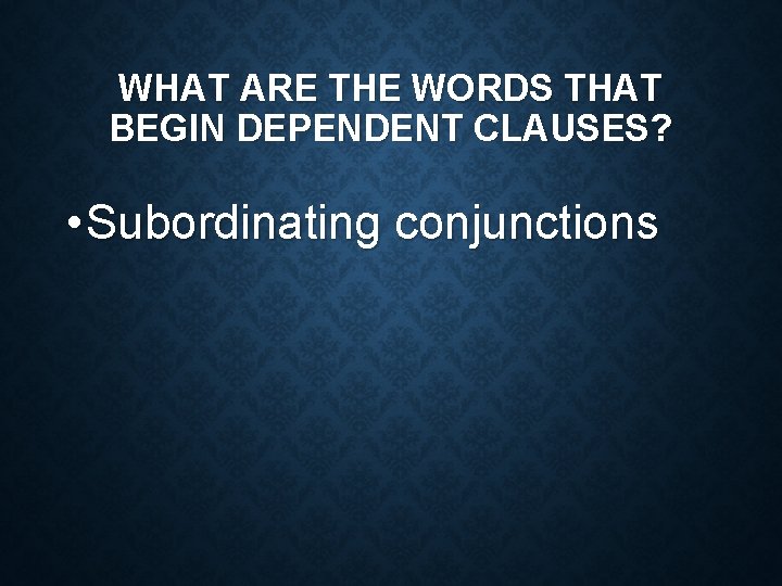 WHAT ARE THE WORDS THAT BEGIN DEPENDENT CLAUSES? • Subordinating conjunctions 