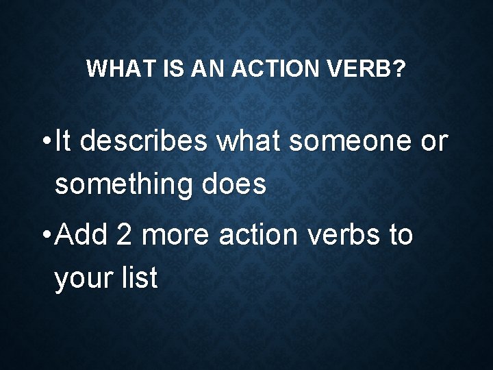 WHAT IS AN ACTION VERB? • It describes what someone or something does •