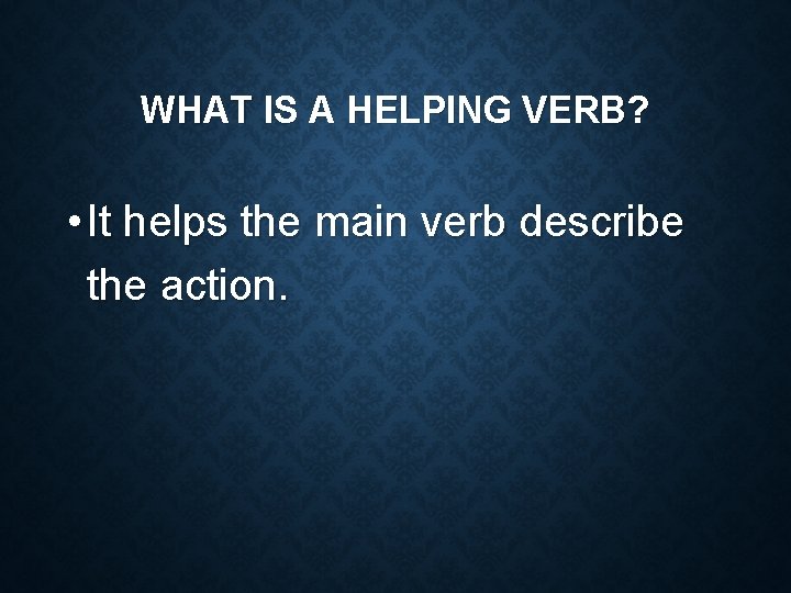 WHAT IS A HELPING VERB? • It helps the main verb describe the action.