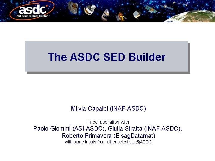 The ASDC SED Builder Milvia Capalbi (INAF-ASDC) in collaboration with Paolo Giommi (ASI-ASDC), Giulia