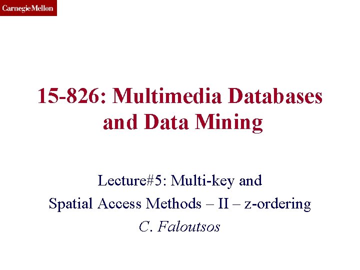 15 -826: Multimedia Databases and Data Mining Lecture#5: Multi-key and Spatial Access Methods –