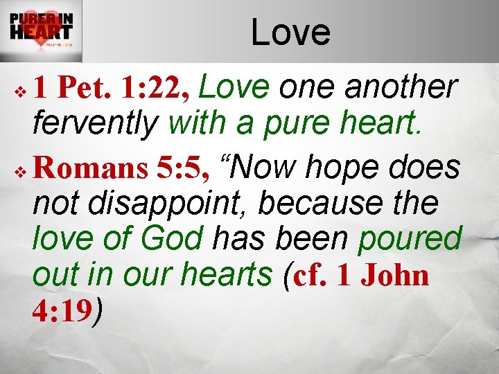 Love 1 Pet. 1: 22, Love one another fervently with a pure heart. v